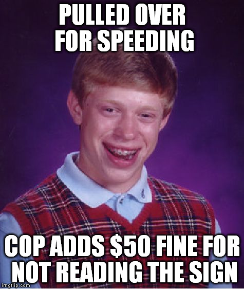 Bad Luck Brian Meme | PULLED OVER FOR SPEEDING COP ADDS $50 FINE FOR NOT READING THE SIGN | image tagged in memes,bad luck brian | made w/ Imgflip meme maker