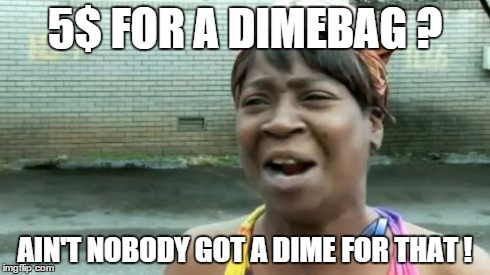 dimebag | 5$ FOR A DIMEBAG ? AIN'T NOBODY GOT A DIME FOR THAT ! | image tagged in memes,aint nobody got time for that | made w/ Imgflip meme maker