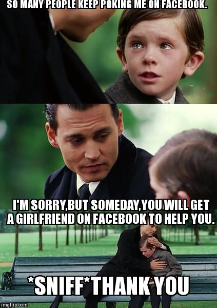 Facebook | SO MANY PEOPLE KEEP POKING ME ON FACEBOOK. I'M SORRY,BUT SOMEDAY,YOU WILL GET A GIRLFRIEND ON FACEBOOK TO HELP YOU. *SNIFF*THANK YOU | image tagged in memes,finding neverland | made w/ Imgflip meme maker