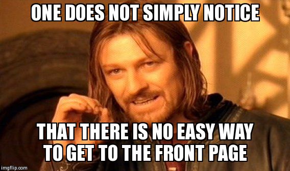 The Front Page... | ONE DOES NOT SIMPLY NOTICE THAT THERE IS NO EASY WAY TO GET TO THE FRONT PAGE | image tagged in memes,one does not simply | made w/ Imgflip meme maker