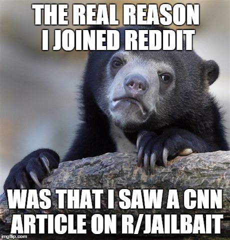 Confession Bear | THE REAL REASON I JOINED REDDIT WAS THAT I SAW A CNN ARTICLE ON R/JAILBAIT | image tagged in memes,confession bear | made w/ Imgflip meme maker