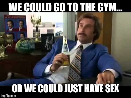 Well That Escalated Quickly | WE COULD GO TO THE GYM... OR WE COULD JUST HAVE SEX | image tagged in memes,well that escalated quickly | made w/ Imgflip meme maker