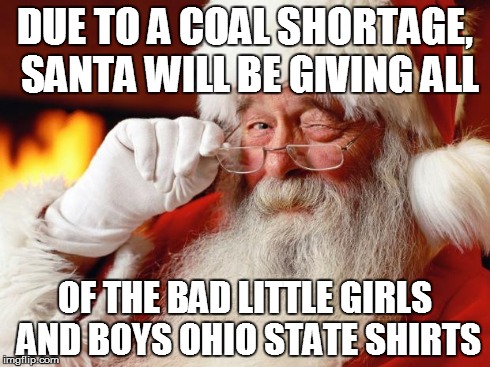 Santa Cuss | DUE TO A COAL SHORTAGE, SANTA WILL BE GIVING ALL OF THE BAD LITTLE GIRLS AND BOYS OHIO STATE SHIRTS | image tagged in santa cuss | made w/ Imgflip meme maker