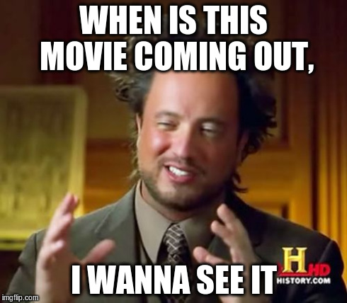 Ancient Aliens Meme | WHEN IS THIS MOVIE COMING OUT, I WANNA SEE IT | image tagged in memes,ancient aliens | made w/ Imgflip meme maker