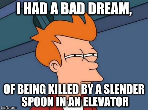 Futurama Fry Meme | I HAD A BAD DREAM, OF BEING KILLED BY A SLENDER SPOON IN AN ELEVATOR | image tagged in memes,futurama fry | made w/ Imgflip meme maker