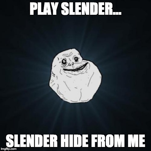 Forever Alone Meme | PLAY SLENDER... SLENDER HIDE FROM ME | image tagged in memes,forever alone | made w/ Imgflip meme maker