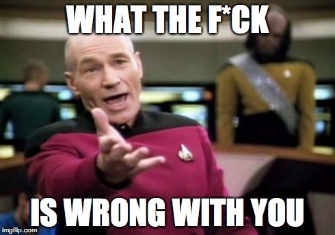 Picard Wtf Meme | WHAT THE F*CK IS WRONG WITH YOU | image tagged in memes,picard wtf | made w/ Imgflip meme maker