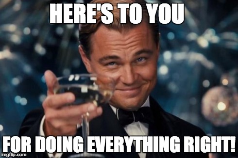 Leonardo Dicaprio Cheers | HERE'S TO YOU FOR DOING EVERYTHING RIGHT! | image tagged in memes,leonardo dicaprio cheers | made w/ Imgflip meme maker