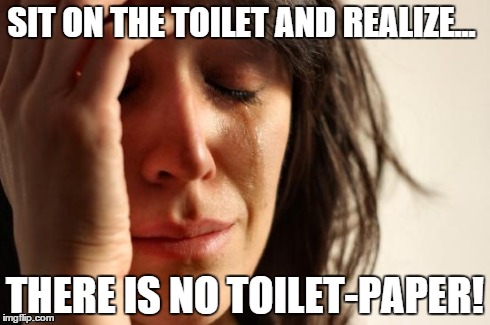 First world problems | SIT ON THE TOILET AND REALIZE... THERE IS NO TOILET-PAPER! | image tagged in memes,first world problems,toilet humor | made w/ Imgflip meme maker