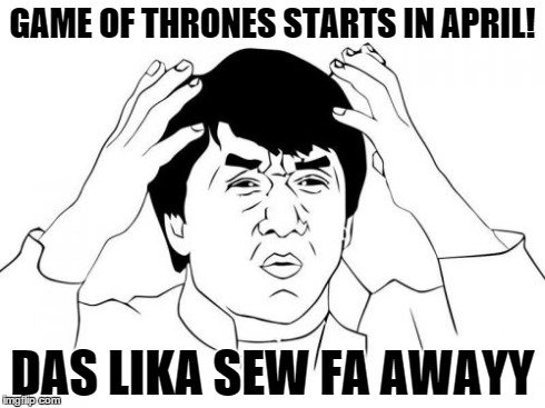 Gotta wait so long | GAME OF THRONES STARTS IN APRIL! DAS LIKA SEW FA AWAYY | image tagged in memes,jackie chan wtf,game of thrones | made w/ Imgflip meme maker