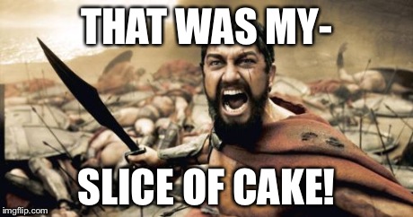 Sparta Leonidas Meme | THAT WAS MY- SLICE OF CAKE! | image tagged in memes,sparta leonidas | made w/ Imgflip meme maker