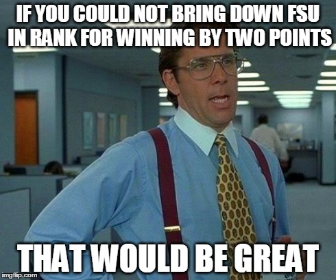 That Would Be Great | IF YOU COULD NOT BRING DOWN FSU IN RANK FOR WINNING BY TWO POINTS THAT WOULD BE GREAT | image tagged in memes,that would be great | made w/ Imgflip meme maker