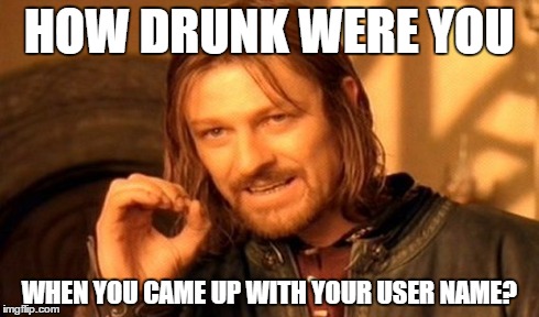 One Does Not Simply Meme | HOW DRUNK WERE YOU WHEN YOU CAME UP WITH YOUR USER NAME? | image tagged in memes,one does not simply | made w/ Imgflip meme maker