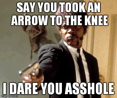 Say That Again I Dare You Meme | SAY YOU TOOK AN ARROW TO THE KNEE I DARE YOU ASSHOLE | image tagged in memes,say that again i dare you | made w/ Imgflip meme maker