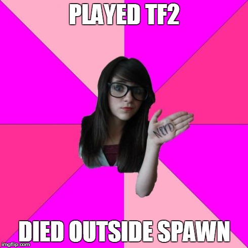 Idiot Nerd Girl | PLAYED TF2 DIED OUTSIDE SPAWN | image tagged in memes,idiot nerd girl | made w/ Imgflip meme maker
