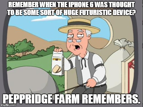 peppridge farm | REMEMBER WHEN THE IPHONE 6 WAS THOUGHT TO BE SOME SORT OF HUGE FUTURISTIC DEVICE? PEPPRIDGE FARM REMEMBERS. | image tagged in peppridge farm | made w/ Imgflip meme maker