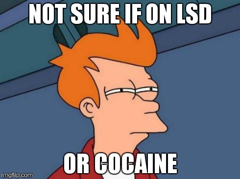 Futurama Fry Meme | NOT SURE IF ON LSD OR COCAINE | image tagged in memes,futurama fry | made w/ Imgflip meme maker