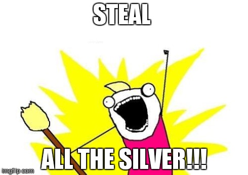 X All The Y Meme | STEAL ALL THE SILVER!!! | image tagged in memes,x all the y | made w/ Imgflip meme maker