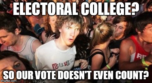 Sudden Clarity Clarence Meme | ELECTORAL COLLEGE? SO OUR VOTE DOESN'T EVEN COUNT? | image tagged in memes,sudden clarity clarence | made w/ Imgflip meme maker