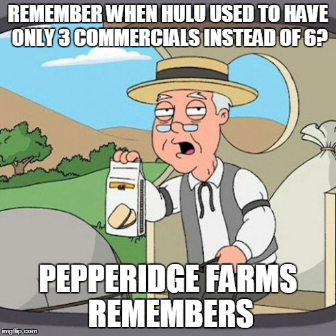 Pepperidge Farm Remembers | REMEMBER WHEN HULU USED TO HAVE ONLY 3 COMMERCIALS INSTEAD OF 6? PEPPERIDGE FARMS REMEMBERS | image tagged in memes,pepperidge farm remembers | made w/ Imgflip meme maker