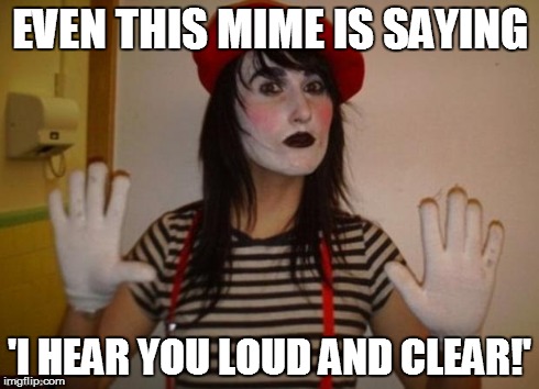 Mime | EVEN THIS MIME IS SAYING 'I HEAR YOU LOUD AND CLEAR!' | image tagged in mime | made w/ Imgflip meme maker