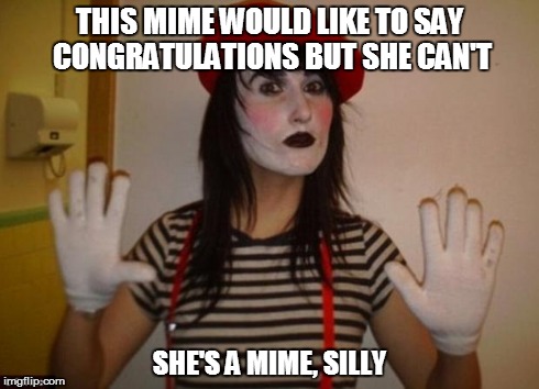 Mime | THIS MIME WOULD LIKE TO SAY CONGRATULATIONS BUT SHE CAN'T SHE'S A MIME, SILLY | image tagged in mime | made w/ Imgflip meme maker