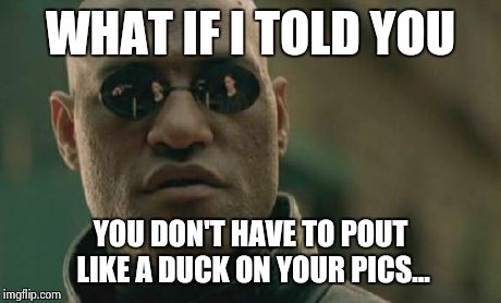 Matrix Morpheus | WHAT IF I TOLD YOU YOU DON'T HAVE TO POUT LIKE A DUCK ON YOUR PICS... | image tagged in memes,matrix morpheus | made w/ Imgflip meme maker