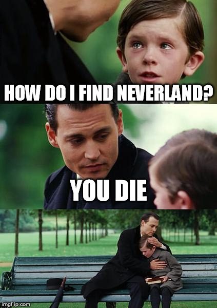 Finding Neverland | HOW DO I FIND NEVERLAND? YOU DIE | image tagged in memes,finding neverland | made w/ Imgflip meme maker