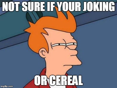 Futurama Fry Meme | NOT SURE IF YOUR JOKING OR CEREAL | image tagged in memes,futurama fry | made w/ Imgflip meme maker