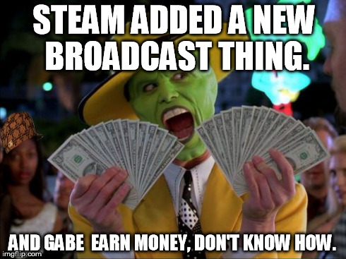 Money Money | STEAM ADDED A NEW BROADCAST THING. AND GABE  EARN MONEY, DON'T KNOW HOW. | image tagged in memes,money money,scumbag | made w/ Imgflip meme maker