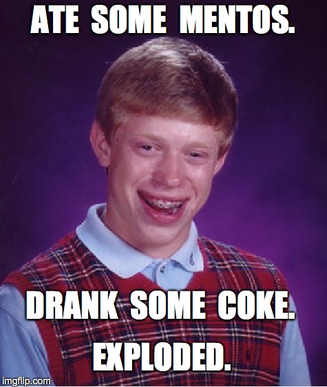 Bad Luck Brian Meme | ATE  SOME  MENTOS. DRANK  SOME  COKE. EXPLODED. | image tagged in memes,bad luck brian | made w/ Imgflip meme maker