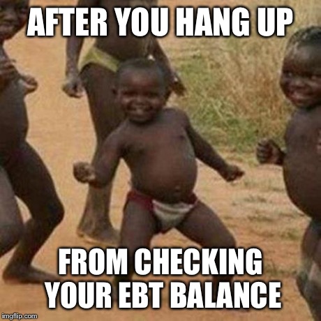 Third World Success Kid | AFTER YOU HANG UP FROM CHECKING YOUR EBT BALANCE | image tagged in memes,third world success kid | made w/ Imgflip meme maker