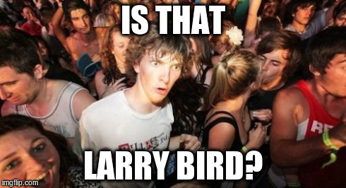 Sudden Clarity Clarence Meme | IS THAT LARRY BIRD? | image tagged in memes,sudden clarity clarence | made w/ Imgflip meme maker