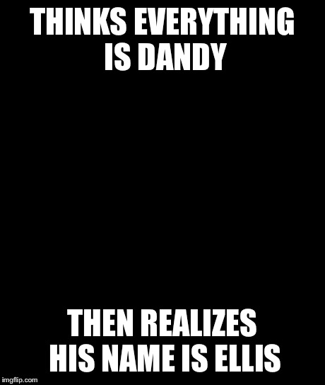 Bad Luck Brian | THINKS EVERYTHING IS DANDY THEN REALIZES HIS NAME IS ELLIS | image tagged in memes,bad luck brian | made w/ Imgflip meme maker