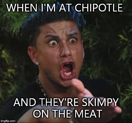 DJ Pauly D Meme | WHEN I'M AT CHIPOTLE AND THEY'RE SKIMPY ON THE MEAT | image tagged in memes,dj pauly d | made w/ Imgflip meme maker