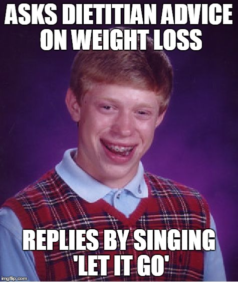 Bad Luck Brian | ASKS DIETITIAN ADVICE ON WEIGHT LOSS REPLIES BY SINGING 'LET IT GO' | image tagged in memes,bad luck brian | made w/ Imgflip meme maker