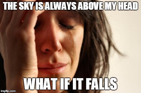 THE SKY IS ALWAYS ABOVE MY HEAD WHAT IF IT FALLS | image tagged in memes,first world problems | made w/ Imgflip meme maker