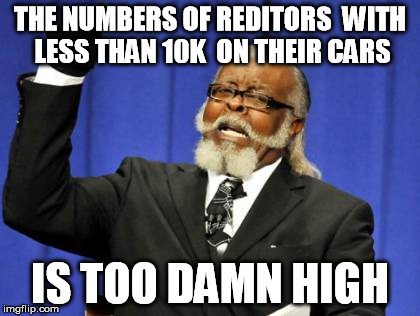 Too Damn High | THE NUMBERS OF REDITORS  WITH LESS THAN 10K  ON THEIR CARS IS TOO DAMN HIGH | image tagged in memes,too damn high | made w/ Imgflip meme maker