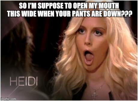 So Much Drama | SO I'M SUPPOSE TO OPEN MY MOUTH THIS WIDE WHEN YOUR PANTS ARE DOWN??? | image tagged in memes,so much drama | made w/ Imgflip meme maker