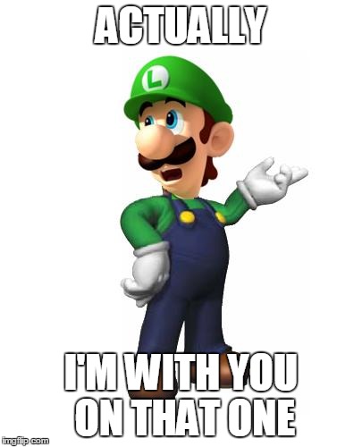 Logic Luigi | ACTUALLY I'M WITH YOU ON THAT ONE | image tagged in logic luigi | made w/ Imgflip meme maker