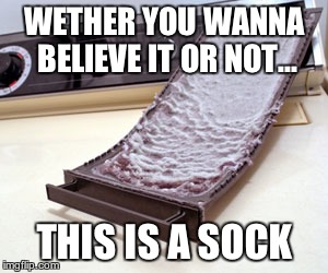 Bandito  | WETHER YOU WANNA BELIEVE IT OR NOT... THIS IS A SOCK | image tagged in dryer lint,stolen sock | made w/ Imgflip meme maker