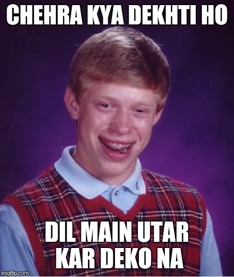 Bad Luck Brian Meme | CHEHRA KYA DEKHTI HO DIL MAIN UTAR KAR DEKO NA | image tagged in memes,bad luck brian | made w/ Imgflip meme maker