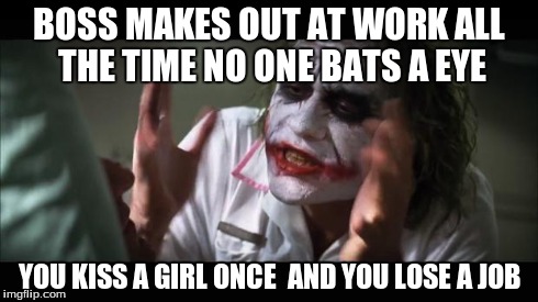 why | BOSS MAKES OUT AT WORK ALL THE TIME NO ONE BATS A EYE YOU KISS A GIRL ONCE  AND YOU LOSE A JOB | image tagged in memes,and everybody loses their minds | made w/ Imgflip meme maker