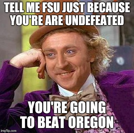Creepy Condescending Wonka Meme | TELL ME FSU JUST BECAUSE YOU'RE ARE UNDEFEATED YOU'RE GOING TO BEAT OREGON | image tagged in memes,creepy condescending wonka | made w/ Imgflip meme maker