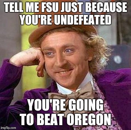 Creepy Condescending Wonka Meme | TELL ME FSU JUST BECAUSE YOU'RE UNDEFEATED YOU'RE GOING TO BEAT OREGON | image tagged in memes,creepy condescending wonka | made w/ Imgflip meme maker