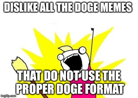 Same with batman slapping robin ones. | DISLIKE ALL THE DOGE MEMES THAT DO NOT USE THE PROPER DOGE FORMAT | image tagged in memes,x all the y | made w/ Imgflip meme maker