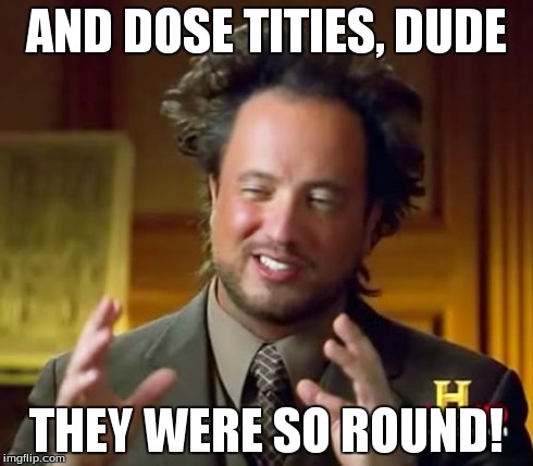 Ancient Aliens | AND DOSE TITIES, DUDE THEY WERE SO ROUND! | image tagged in memes,ancient aliens | made w/ Imgflip meme maker