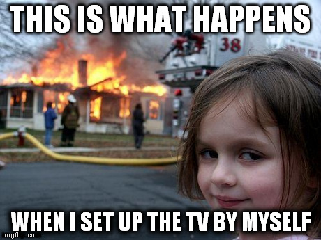 Disaster Girl Meme | THIS IS WHAT HAPPENS WHEN I SET UP THE TV BY MYSELF | image tagged in memes,disaster girl | made w/ Imgflip meme maker