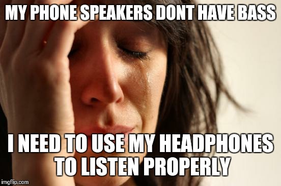 First World Problems | MY PHONE SPEAKERS DONT HAVE BASS I NEED TO USE MY HEADPHONES TO LISTEN PROPERLY | image tagged in memes,first world problems | made w/ Imgflip meme maker