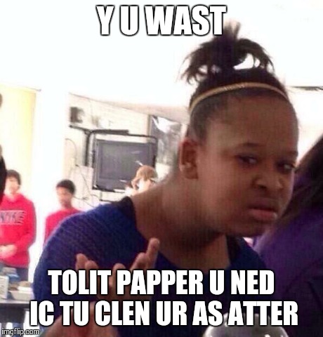 Black Girl Wat Meme | Y U WAST TOLIT PAPPER U NED IC TU CLEN UR AS ATTER | image tagged in memes,black girl wat | made w/ Imgflip meme maker